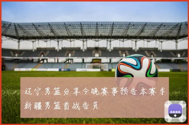 辽宁男篮分享今晚赛事预告本赛季新疆男篮首战告负