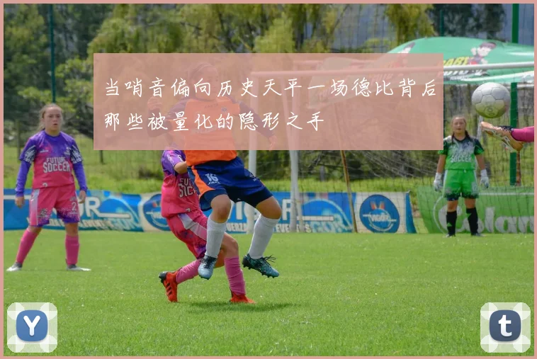 当哨音偏向历史天平一场德比背后那些被量化的隐形之手